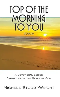 A reggel teteje neked - TOTM2U: Isten szívéből született áhítat-sorozat - Top of the Morning to You - TOTM2U: A Devotional Series Birthed From The Heart Of God