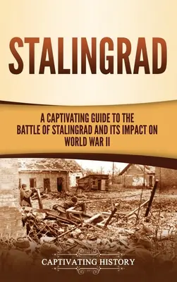 Sztálingrád: A Captivating Guide to the Battle of Stalingrad and Its Impact on World War II (Sztálingrádi csata és annak hatása a második világháborúra) - Stalingrad: A Captivating Guide to the Battle of Stalingrad and Its Impact on World War II