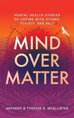 Mind Over Matter: Mental Health Stories on Coping with Stigma, Society and Self (Mentális egészségügyi történetek a megbélyegzéssel, a társadalommal és önmagunkkal való megküzdésről) - Mind Over Matter: Mental Health Stories on Coping with Stigma, Society and Self