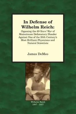 Wilhelm Reich védelmében: A 20. század egyik legbriliánsabb orvosa elleni 80 éves rágalomháborúval szemben - In Defense of Wilhelm Reich: Opposing the 80-Years' War of Mainstream Defamatory Slander Against One of the 20th Century's Most Brilliant Physician