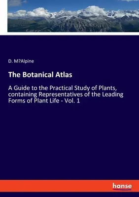 A botanikai atlasz: A növényvilág vezető formáinak képviselőit tartalmazó útmutató a növények gyakorlati tanulmányozásához - 1. kötet. - The Botanical Atlas: A Guide to the Practical Study of Plants, containing Representatives of the Leading Forms of Plant Life - Vol. 1