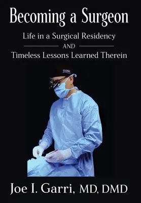 Becoming a Surgeon: Az élet egy sebészeti rezidensnél és az ott tanult időtlen tanulságok - Becoming a Surgeon: Life in a Surgical Residency and Timeless Lessons Learned Therein