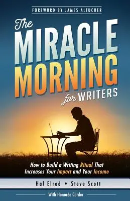 Csodálatos reggel íróknak: Hogyan alakítsunk ki egy olyan írói rituálét, amely növeli a hatásunkat és a jövedelmünket (reggel 8 óra előtt)? - The Miracle Morning for Writers: How to Build a Writing Ritual That Increases Your Impact and Your Income (Before 8AM)