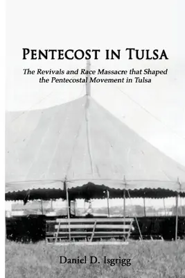 Pünkösd Tulsában: Az ébredések és a faji mészárlás, amelyek a tulsai pünkösdi mozgalmat alakították - Pentecost In Tulsa: The Revivals and Race Massacre that Shaped the Pentecostal Movement in Tulsa