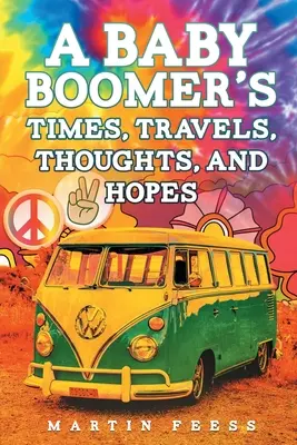 Egy baby boomer kora, utazásai, gondolatai és reményei - A Baby Boomer's Times, Travels, Thoughts, And Hopes