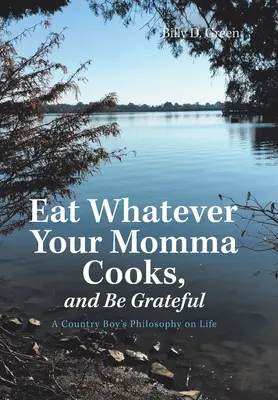 Egyél, amit anyukád főz, és légy hálás! Egy vidéki fiú életfilozófiája - Eat Whatever Your Momma Cooks, and Be Grateful: A Country Boy's Philosophy on Life