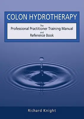 Colon hidroterápia: A professzionális gyakorló képzési kézikönyv és referencia könyv - Colon Hydrotherapy: The Professional Practitioner Training Manual and Reference Book