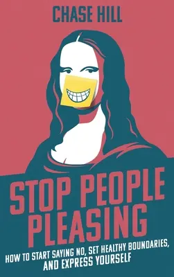 Stop People Pleasing: Hogyan kezdj el nemet mondani, egészséges határokat szabni, és kifejezni magadat - Stop People Pleasing: How to Start Saying No, Set Healthy Boundaries, and Express Yourself
