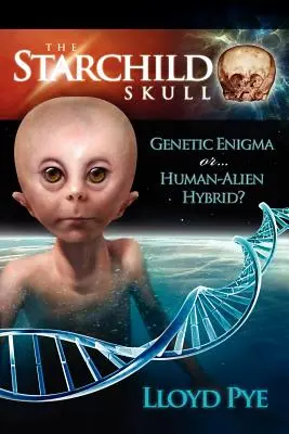 A csillaggyermek koponyája -- Genetikai rejtély vagy ember-idegen hibrid? - The Starchild Skull -- Genetic Enigma or Human-Alien Hybrid?