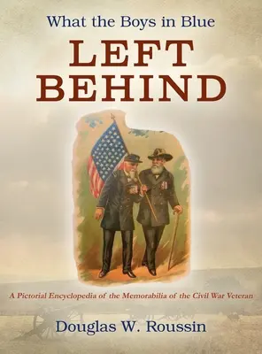 Amit a kékruhás fiúk hátrahagytak: A polgárháborús veteránok emléktárgyainak képes enciklopédiája - What the Boys in Blue Left Behind: A Pictorial Encyclopedia of the Memorabilia of the Civil War Veteran