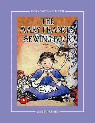 A Mary Frances varrókönyv 100 éves jubileumi kiadása: A Children's Story-Instruction Sewing Book with Doll Clothes Patterns for American Girl & Othe - The Mary Frances Sewing Book 100th Anniversary Edition: A Children's Story-Instruction Sewing Book with Doll Clothes Patterns for American Girl & Othe