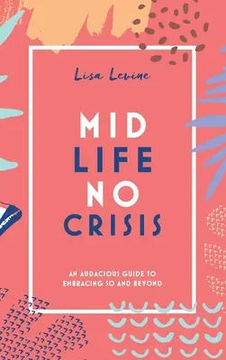 Midlife, nincs válság: Egy merész útmutató az 50 éves kor és az azon túli életszakaszok átöleléséhez - Midlife, No Crisis: An Audacious Guide to Embracing 50 and Beyond