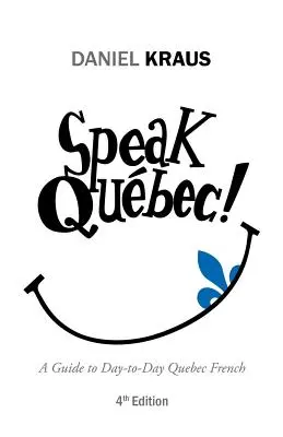 Speak Qubec! A Guide to Day-to-Day Quebec French - Speak Qubec!: A Guide to Day-to-Day Quebec French