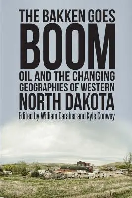 A Bakken fellendül: Az olaj és Észak-Dakota nyugati részének változó földrajzi helyzete - The Bakken Goes Boom: Oil and the Changing Geographies of Western North Dakota