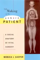 A meg nem született beteg megteremtése: A magzati sebészet társadalmi anatómiája - The Making of the Unborn Patient: A Social Anatomy of Fetal Surgery