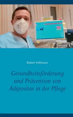 Egészségfejlesztés és az elhízás megelőzése az ápolásban: Milyen prevenciós eszközökre van szükség a gondozásra szoruló idősek számára az elhízás megelőzése érdekében? - Gesundheitsfrderung und Prvention von Adipositas in der Pflege: Welche prventiven Ressourcen sind bei pflegebedrftigen Senioren notwendig, um das