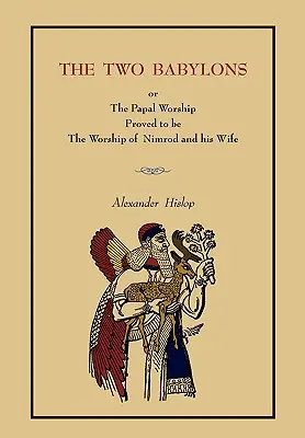 A két Babilon: Vagy a pápai imádat.... [Teljes könyvkiadás, nem füzetkiadás] - The Two Babylons: Or the Papal Worship.... [Complete Book Edition, Not Pamphlet Edition]