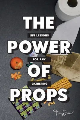 A kellékek hatalma: Életre szóló leckék minden összejövetelre - The Power of Props: Life Lessons for any Gathering