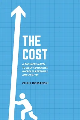 Az ár: Egy üzleti regény, amely segít a vállalatoknak növelni a bevételeket és a nyereséget - The Cost: A Business Novel to Help Companies Increase Revenues and Profits