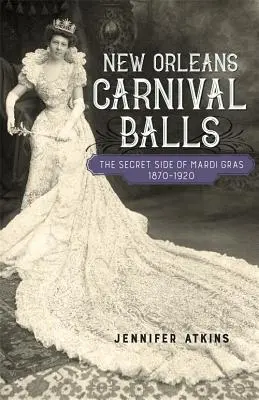 New Orleans-i karneváli gömbök: A Mardi Gras titkos oldala, 1870-1920 - New Orleans Carnival Balls: The Secret Side of Mardi Gras, 1870-1920