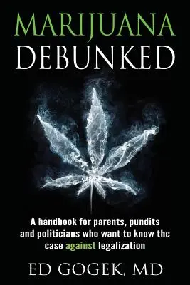 Marijuana Debunked: Kézikönyv szülőknek, szakértőknek és politikusoknak, akik tudni akarják a legalizálás elleni érveket - Marijuana Debunked: A handbook for parents, pundits and politicians who want to know the case against legalization