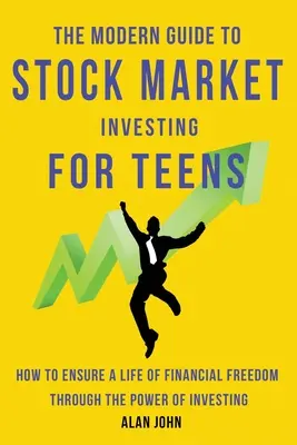 A tőzsdei befektetés modern útmutatója tizenéveseknek: Hogyan biztosítsd a pénzügyi szabadságot egy életen át a befektetés erejével. - The Modern Guide to Stock Market Investing for Teens: How to Ensure a Life of Financial Freedom Through the Power of Investing.