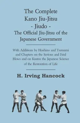 A teljes Kano Jiu-Jitsu - Jiudo - A japán kormány hivatalos Jiu-Jitsuja - Hoshino és Tsutsumi kiegészítéseivel és a S. Jiu-Jitsu fejezetekkel. - The Complete Kano Jiu-Jitsu - Jiudo - The Official Jiu-Jitsu of the Japanese Government - With Additions by Hoshino and Tsutsumi and Chapters on the S