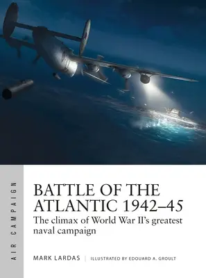 Az atlanti csata 1942-45: A II. világháború legnagyobb tengeri hadjáratának csúcspontja - Battle of the Atlantic 1942-45: The Climax of World War II's Greatest Naval Campaign