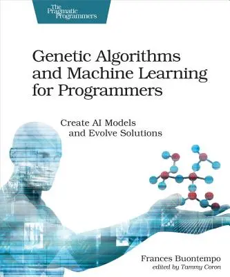 Genetikus algoritmusok és gépi tanulás programozóknak: AI modellek létrehozása és megoldások fejlesztése - Genetic Algorithms and Machine Learning for Programmers: Create AI Models and Evolve Solutions