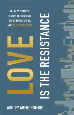 A szeretet az ellenállás: Tanulj meg vitatkozni, oldd meg a konfliktusokat, amelyeket eddig kerültél, és hozz létre valódi változásokat - Love Is the Resistance: Learn to Disagree, Resolve the Conflicts You've Been Avoiding, and Create Real Change