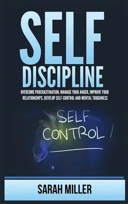 Önfegyelem: Győzd le a halogatást, kezeld a haragodat, javítsd a kapcsolataidat, fejleszd az önkontrollt és a mentális keménységet - Self-Discipline: Overcome Procrastination, Manage Your Anger, Improve Your Relationships, Develop Self-Control and Mental Toughness