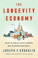 A hosszú életű gazdaság: A világ leggyorsabban növekvő, leginkább félreértett piacának feltárása - The Longevity Economy: Unlocking the World's Fastest-Growing, Most Misunderstood Market