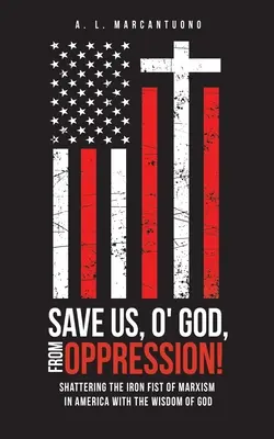 Ments meg minket, óh Istenem, az elnyomástól! A marxizmus vasökölének összetörése Amerikában Isten bölcsességével - Save Us, O' God, from Oppression!: Shattering the Iron Fist of Marxism in America with the Wisdom of God