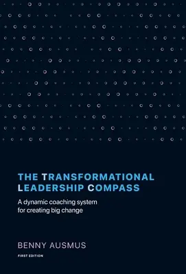 A transzformációs vezetés iránytűje: Dinamikus coaching rendszer a nagy változások létrehozásához - The Transformational Leadership Compass: A Dynamic Coaching System for Creating Big Change