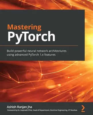 A PyTorch elsajátítása: Erőteljes neurális hálózati architektúrák építése a PyTorch 1.x fejlett funkcióinak használatával - Mastering PyTorch: Build powerful neural network architectures using advanced PyTorch 1.x features