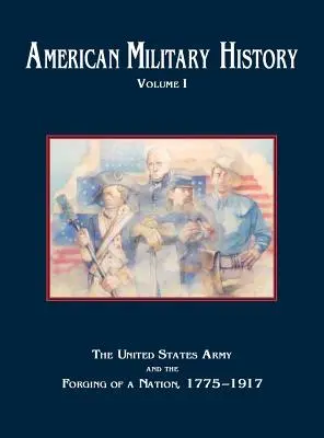 Amerikai hadtörténelem, 1. kötet: Az Egyesült Államok hadserege és a nemzet kovácsolása, 1775-1917 - American Military History, Volume 1: The United States Army and the Forging of a Nation, 1775-1917