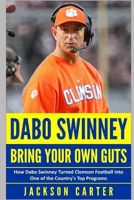 Dabo Swinney: Hozd a saját bátorságodat! Hogyan változtatta Dabo Swinney a Clemson futballt az ország egyik legjobb programjává? - Dabo Swinney: Bring Your Own Guts: How Dabo Swinney Turned Clemson Football Into One of the Country's Top Programs