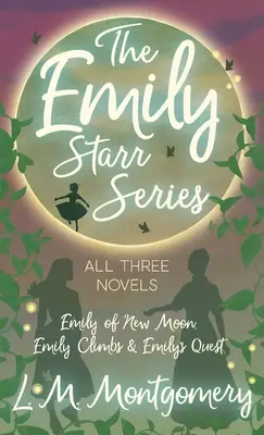 Emily Starr-sorozat; mindhárom regény - Emily of New Moon, Emily Climbs és Emily's Quest (Az újholdas Emily, Emily mászik és Emily küldetése) - Emily Starr Series; All Three Novels - Emily of New Moon, Emily Climbs and Emily's Quest