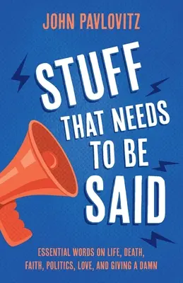 Stuff That Needs To Be Said: Essential Words on Life, Death, Faith, Politics, Love, and Giving a Damn a Damn - Stuff That Needs To Be Said: Essential Words on Life, Death, Faith, Politics, Love, and Giving a Damn