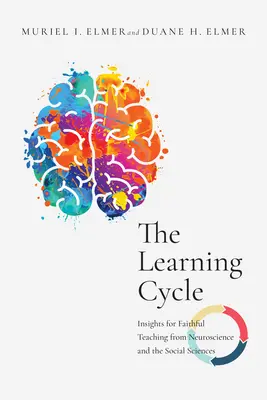 A tanulási ciklus: Az idegtudományok és a társadalomtudományok tanulságai a hűséges tanításhoz - The Learning Cycle: Insights for Faithful Teaching from Neuroscience and the Social Sciences