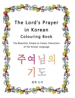 Az Úr imája koreai színezőkönyv: A koreai nyelv gyönyörű, egyszerűen kiszínezhető karakterei - The Lord's Prayer in Korean Colouring Book: The Beautiful, Simple to Colour Characters of the Korean Language