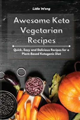 Félelmetes Keto vegetáriánus receptek: Gyors, egyszerű és finom receptek a növényi alapú ketogén diétához - Awesome Keto Vegetarian Recipes: Quick, Easy and Delicious Recipes for a Plant-Based Ketogenic Diet