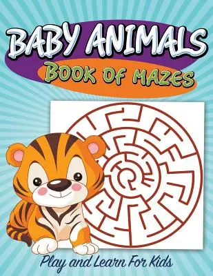 Baby Animals Book of Mazes: Játék és tanulás gyerekeknek - Baby Animals Book of Mazes: Play and Learn For Kids