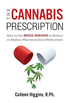 A kannabisz receptje: Hogyan használjuk az orvosi marihuánát a gyógyszeres gyógyszerek csökkentésére vagy helyettesítésére? - The Cannabis Prescription: How to Use Medical Marijuana to Reduce or Replace Pharmaceutical Medications