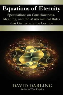 Az örökkévalóság egyenletei, spekulációk a tudatosságról, az értelemről és a kozmoszt szervező matematikai szabályokról - Equations of Eternity, Speculations on Consciousness, Meaning, and the Mathematical Rules That Orchestrate the Cosmos