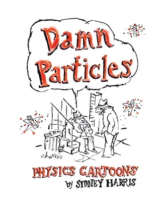 Átkozott részecskék: Fizikai rajzfilmek Sidney Harris tollából - Damn Particles: Physics Cartoons by Sidney Harris