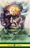 Az élet bölcsessége és tanácsok és maximák (Keménykötés) - The Wisdom of Life and Counsels and Maxims (Hardcover)