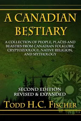 A kanadai bestiárium, második kiadás: A kanadai folklór, kriptozoológia, őslakos vallás és mitológia embereinek, helyeinek és bestiáinak gyűjteménye. - A Canadian Bestiary, Second Edition: A Collection of People, Places and Beasties from Canadian Folklore, Cryptozoology, Native Religion, and Mythology