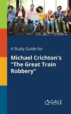 A Study Guide for Michael Crichton's the Great Train Robbery (Michael Crichton: A nagy vonatrablás) - A Study Guide for Michael Crichton's the Great Train Robbery