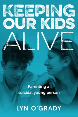 Keeping Our Kids Alive: Egy öngyilkosságra hajlamos fiatal szülői nevelése - Keeping Our Kids Alive: Parenting a Suicidal Young Person